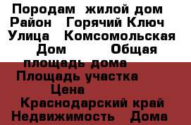 Породам  жилой дом › Район ­ Горячий Ключ › Улица ­ Комсомольская › Дом ­ 100 › Общая площадь дома ­ 80 › Площадь участка ­ 8 › Цена ­ 2 500 - Краснодарский край Недвижимость » Дома, коттеджи, дачи продажа   . Краснодарский край